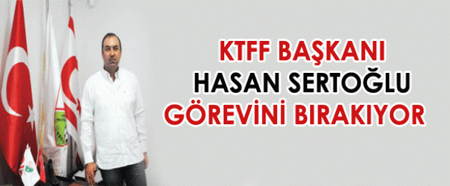Sertoğlu KTFF başkanlığını bırakıyor